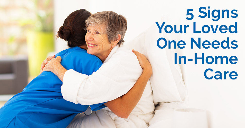 5 Signs Your Loved One Needs In-Home Care